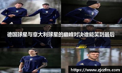 JN体育德国球星与意大利球星的巅峰对决谁能笑到最后